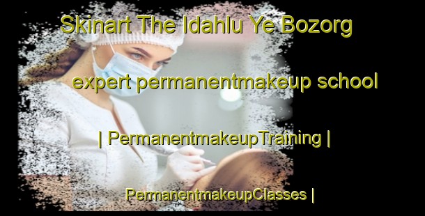Skinart The Idahlu Ye Bozorg expert permanentmakeup school | PermanentmakeupTraining | PermanentmakeupClasses | SkinartTraining-Islamic Republic of Iran